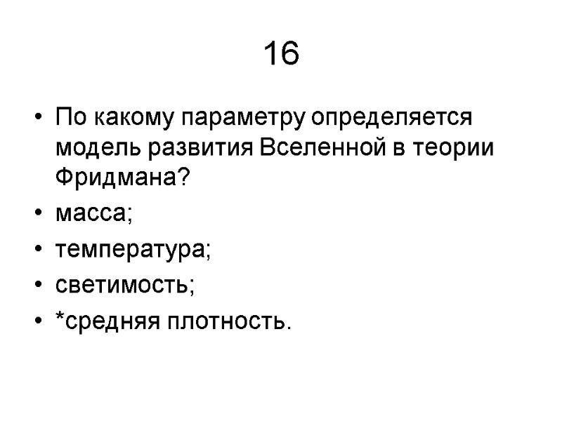 16 По какому параметру определяется модель развития Вселенной в теории Фридмана? масса; температура; светимость;